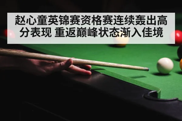 赵心童英锦赛资格赛连续轰出高分表现 重返巅峰状态渐入佳境