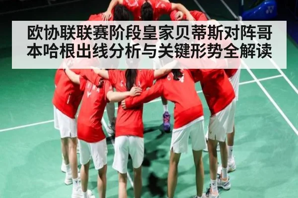 欧协联联赛阶段皇家贝蒂斯对阵哥本哈根出线分析与关键形势全解读