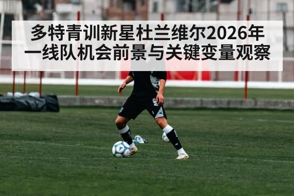 多特青训新星杜兰维尔2026年一线队机会前景与关键变量观察